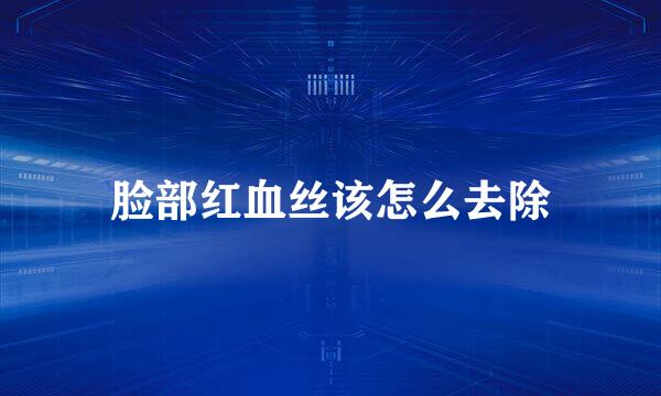 脸部红血丝该怎么去除