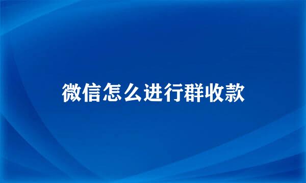 微信怎么进行群收款