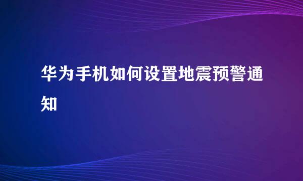 华为手机如何设置地震预警通知