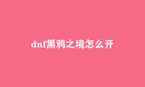 dnf黑鸦之境怎么开