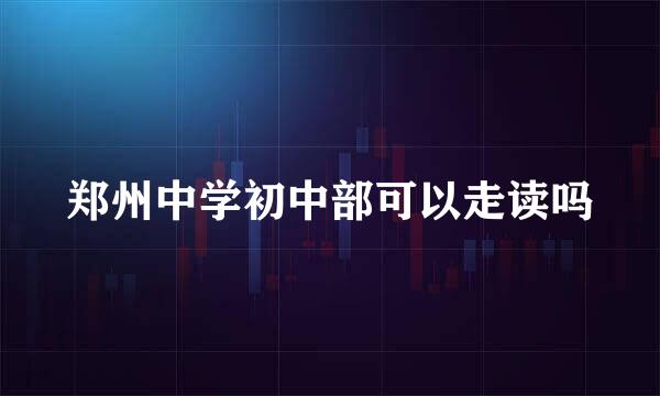 郑州中学初中部可以走读吗