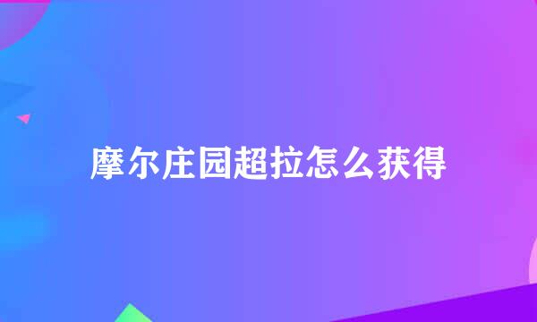 摩尔庄园超拉怎么获得