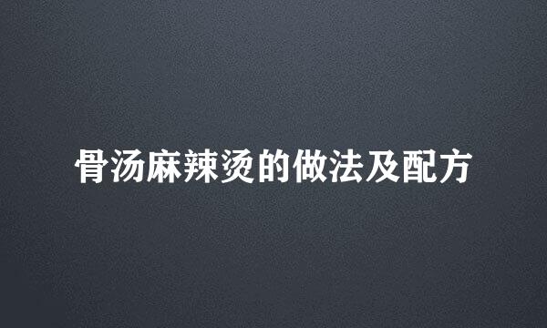 骨汤麻辣烫的做法及配方