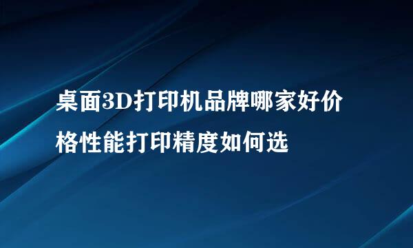 桌面3D打印机品牌哪家好价格性能打印精度如何选