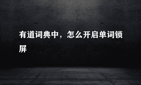 有道词典中，怎么开启单词锁屏