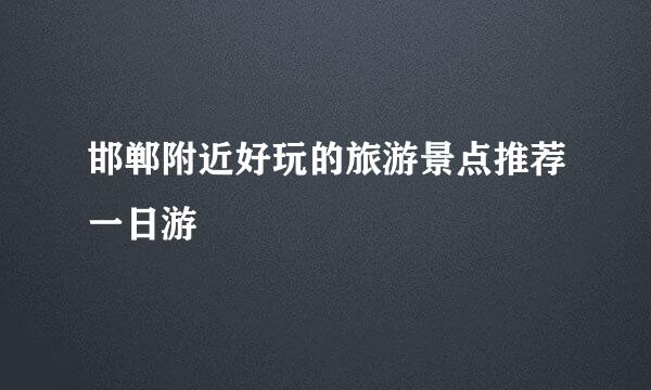 邯郸附近好玩的旅游景点推荐一日游
