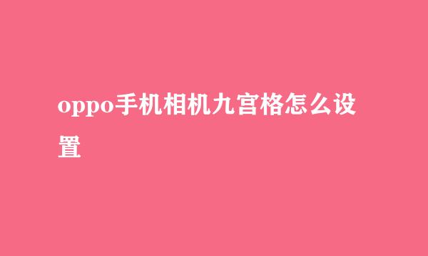 oppo手机相机九宫格怎么设置