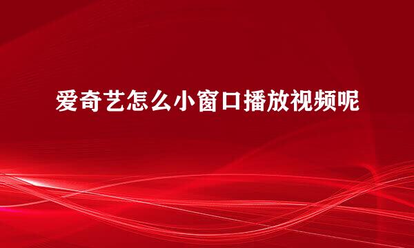 爱奇艺怎么小窗口播放视频呢