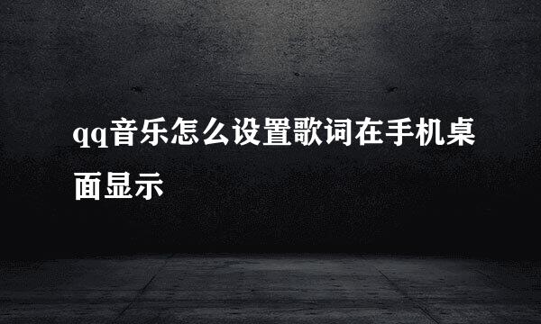 qq音乐怎么设置歌词在手机桌面显示