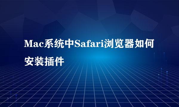Mac系统中Safari浏览器如何安装插件