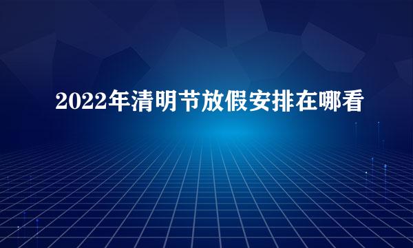 2022年清明节放假安排在哪看