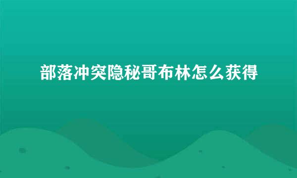 部落冲突隐秘哥布林怎么获得