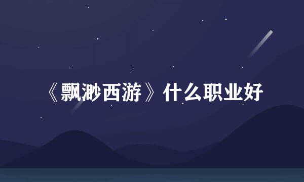 《飘渺西游》什么职业好