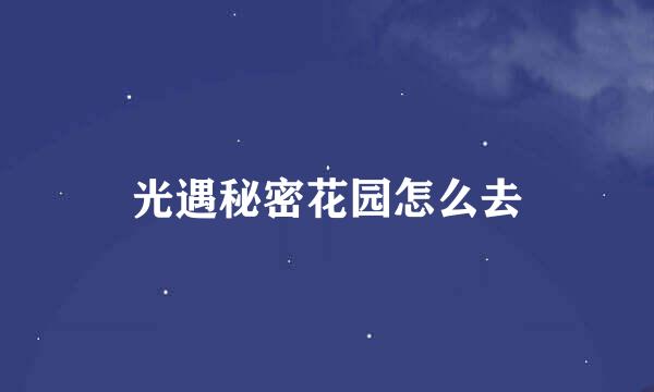 光遇秘密花园怎么去