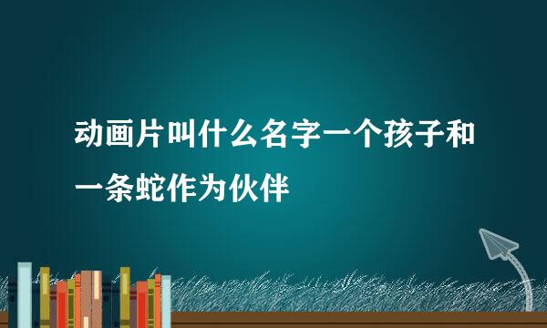 动画片叫什么名字一个孩子和一条蛇作为伙伴