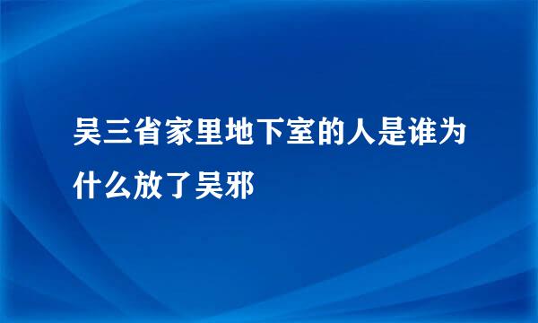 吴三省家里地下室的人是谁为什么放了吴邪