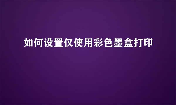 如何设置仅使用彩色墨盒打印