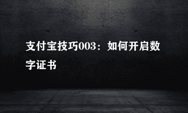 支付宝技巧003：如何开启数字证书