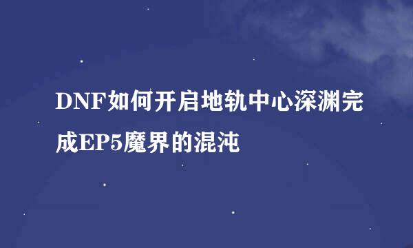 DNF如何开启地轨中心深渊完成EP5魔界的混沌