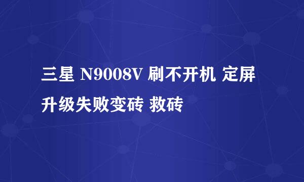 三星 N9008V 刷不开机 定屏 升级失败变砖 救砖