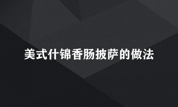 美式什锦香肠披萨的做法
