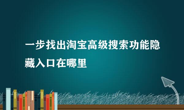 一步找出淘宝高级搜索功能隐藏入口在哪里