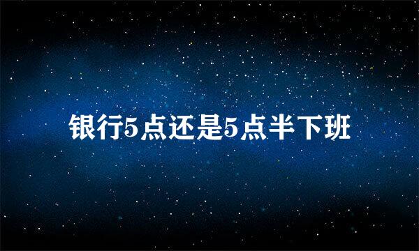 银行5点还是5点半下班