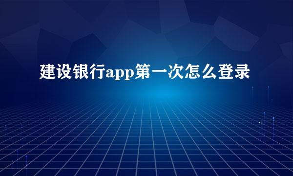 建设银行app第一次怎么登录