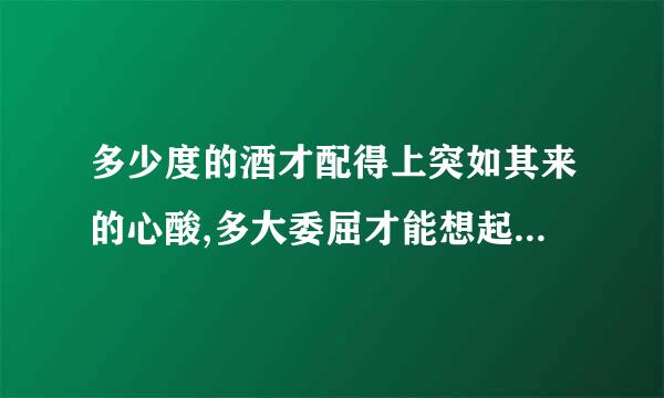 多少度的酒才配得上突如其来的心酸,多大委屈才能想起就流泪,什么的终点才配得
