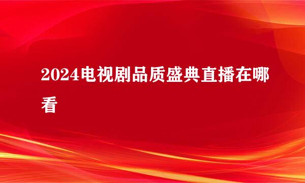 2024电视剧品质盛典直播在哪看