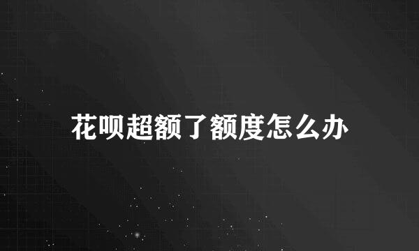 花呗超额了额度怎么办