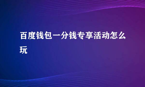 百度钱包一分钱专享活动怎么玩