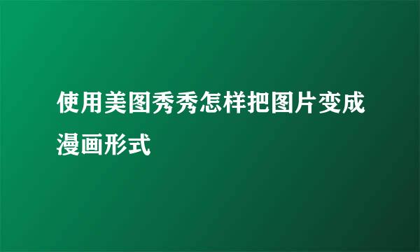 使用美图秀秀怎样把图片变成漫画形式