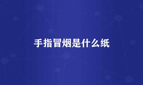 手指冒烟是什么纸
