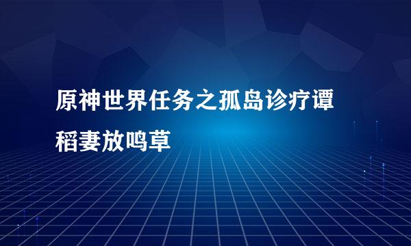 原神世界任务之孤岛诊疗谭 稻妻放鸣草