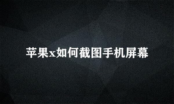 苹果x如何截图手机屏幕