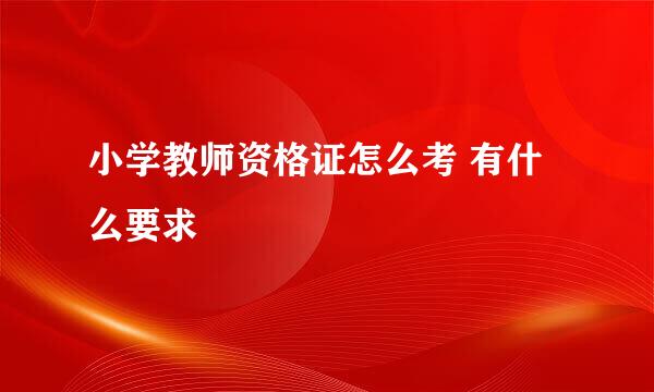 小学教师资格证怎么考 有什么要求