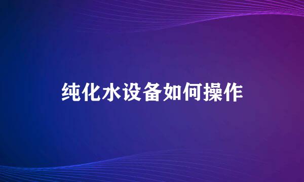 纯化水设备如何操作