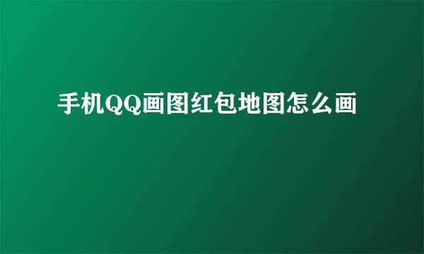 手机QQ画图红包地图怎么画