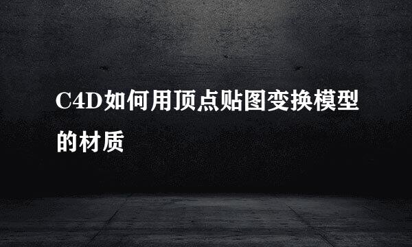 C4D如何用顶点贴图变换模型的材质