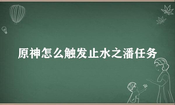 原神怎么触发止水之潘任务