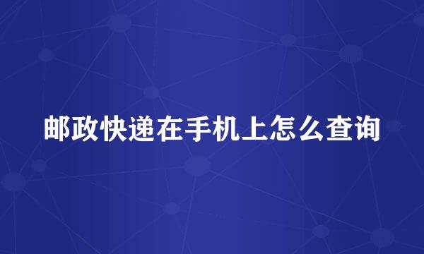 邮政快递在手机上怎么查询