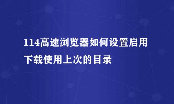 114高速浏览器如何设置启用下载使用上次的目录