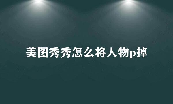 美图秀秀怎么将人物p掉