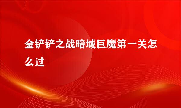 金铲铲之战暗域巨魔第一关怎么过