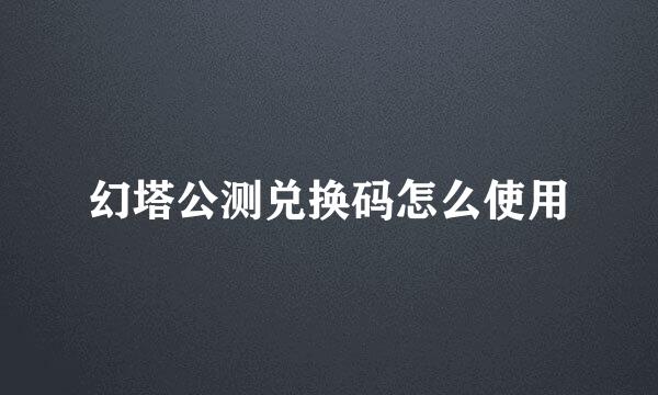 幻塔公测兑换码怎么使用