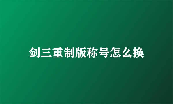 剑三重制版称号怎么换