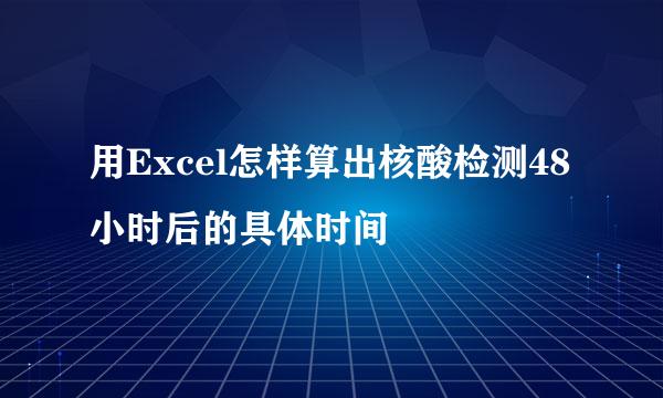 用Excel怎样算出核酸检测48小时后的具体时间