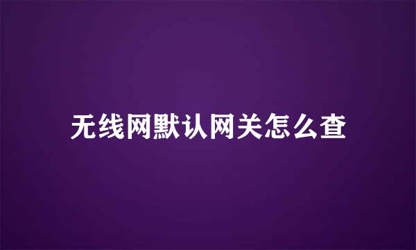 无线网默认网关怎么查