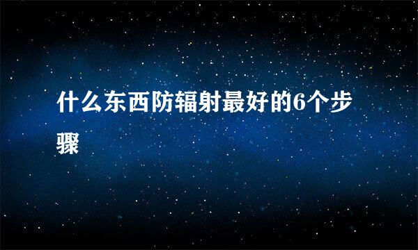 什么东西防辐射最好的6个步骤